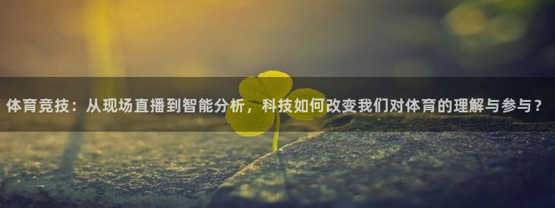 杏耀体育平台登录入口：体育竞技：从现场直播到智能分析，科技如何改变我们对体育的理