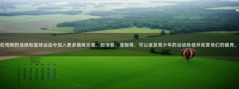杏耀凯捷注册：在传统的足球和篮球运动中加入更多趣味元素，如滑板、瑜伽等，可以激发