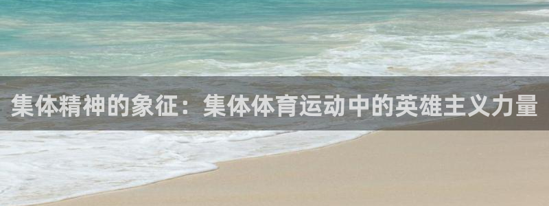 杏耀集团股票：集体精神的象征：集体体育运动中的英雄主义力量