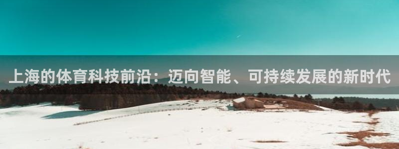 杏耀注册登录中心：上海的体育科技前沿：迈向智能、可持续发展的新时代