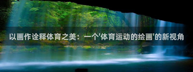 杏耀3平台登录注册：以画作诠释体育之美：一个\'体育运动的绘画\'的新视角