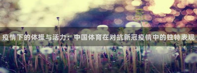 杏耀如何注册：疫情下的体操与活力：中国体育在对抗新冠疫情中的独特表现