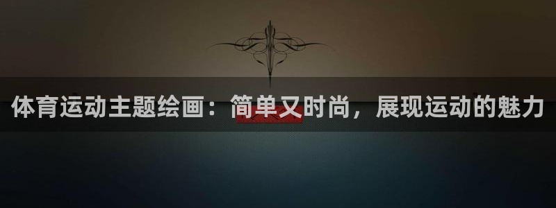 杏耀体育注册登录入口：体育运动主题绘画：简单又时尚，展现运动的魅力