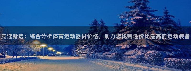 杏耀凯捷注册：竞速新选：综合分析体育运动器材价格，助力您找到性价比最高的运动装备