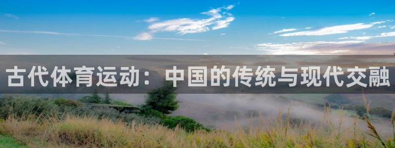 杏耀电子有限公司：古代体育运动：中国的传统与现代交融