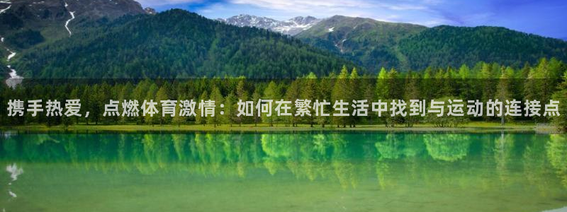 杏耀注册登录代理：携手热爱，点燃体育激情：如何在繁忙生活中找到与运动的连接点