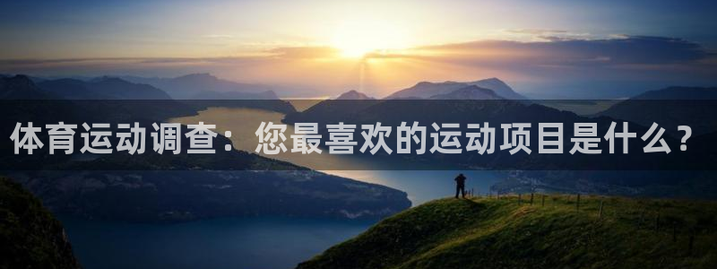 杏耀凯捷平台：体育运动调查：您最喜欢的运动项目是什么？