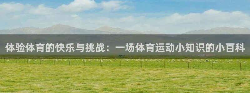 杏耀注册账号：体验体育的快乐与挑战：一场体育运动小知识的小百科