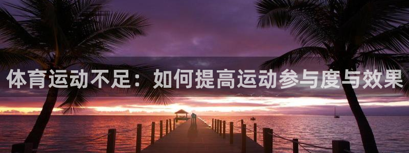 杏耀包怎么样：体育运动不足：如何提高运动参与度与效果