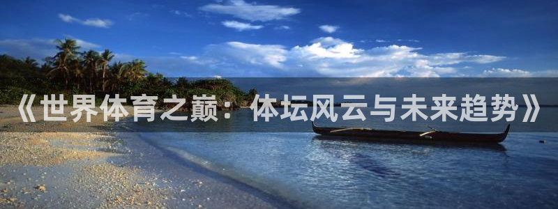 杏耀app登录：《世界体育之巅：体坛风云与未来趋势》