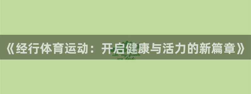 杏耀账号注册官网入口：《经行体育运动：开启健康与活力的新篇章》