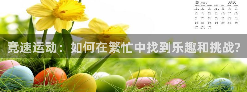 杏耀注册登录官网：竞速运动：如何在繁忙中找到乐趣和挑战?