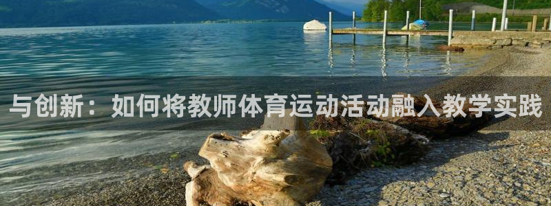 注册杏耀：与创新：如何将教师体育运动活动融入教学实践