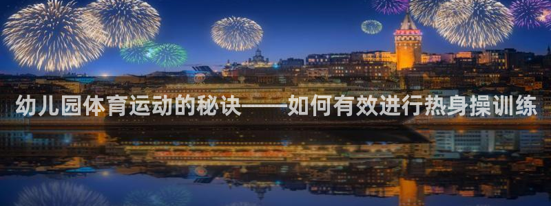 杏耀平台测速最新版本更新内容：幼儿园体育运动的秘诀——如何有效进行热身操训练