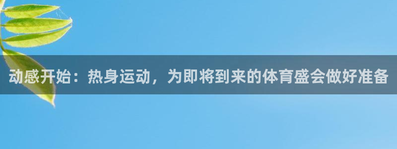 杏耀体育网页版入口：动感开始：热身运动，为即将到来的体育盛会做好准备